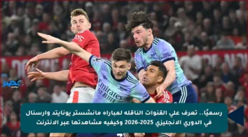 رسميًا.. تعرف على القنوات الناقلة لمباراة مانشستر يونايتد وآرسنال في الدوري الإنجليزي 2025-2026 وكيفية مشاهدتها عبر الإنترنت